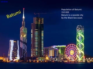 old.cbw.ge
Population of Batumi:
152 839
Batumi is a seaside city
by the Black Sea coast.
 