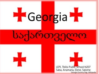 Georgia Country flag- Wikipedia
LEPL Tbilisi Public School N207
Saba, Anamaria, Elene, Salome
 