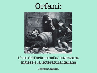 Orfani: L’uso dell’orfano nella letteratura  inglese e la letteratura italiana Georgia Catania 