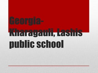 Georgia- 
Kharagauli, Lashis 
public school 
 