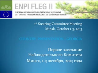 1st Steering Committee Meeting
Minsk, October 1-3, 2013
COUNTRY PRESENTATION - GEORGIA

Первое заседание
Наблюдательного Комитета
Минск, 1-3 октября, 2013 года

 
