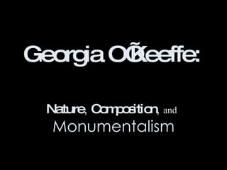 Georgia O’Keeffe:   Nature ,  Composition ,  and   Monumentalism 