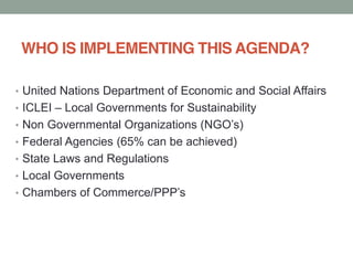 WHO IS IMPLEMENTING THIS AGENDA?
United Nations Department of Economic and Social Affairs
ICLEI Local Governments for Sustainability
Federal Agencies (65% can be achieved)
State Laws and Regulations
Local Governments
Chambers of
 