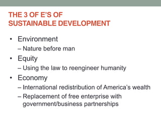 Presented by FreedomAdvocates.org
SUSTAINABLE DEVELOPMENT
Environment
Nature before man
Equity
Using the law to reengineer humanity
Economy
Replacement of free enterprise with
government/business partnerships
 