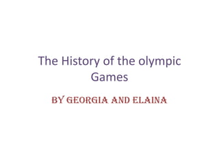 The History of the olympic
         Games
  By Georgia and Elaina
 