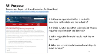 18
1. Is there an opportunity that is mutually
beneficial to the state and the industry?
2. If there is, what does that look like and what is
required to accomplish the benefits?
2. What might the financial results look like to
the State?
4. What are recommendations and next steps to
move forward?
RFI Purpose
Assessment Report of State Properties for Broadband
https://gspc.georgia.gov/broadband-strategic-leasing-program-rfi
 