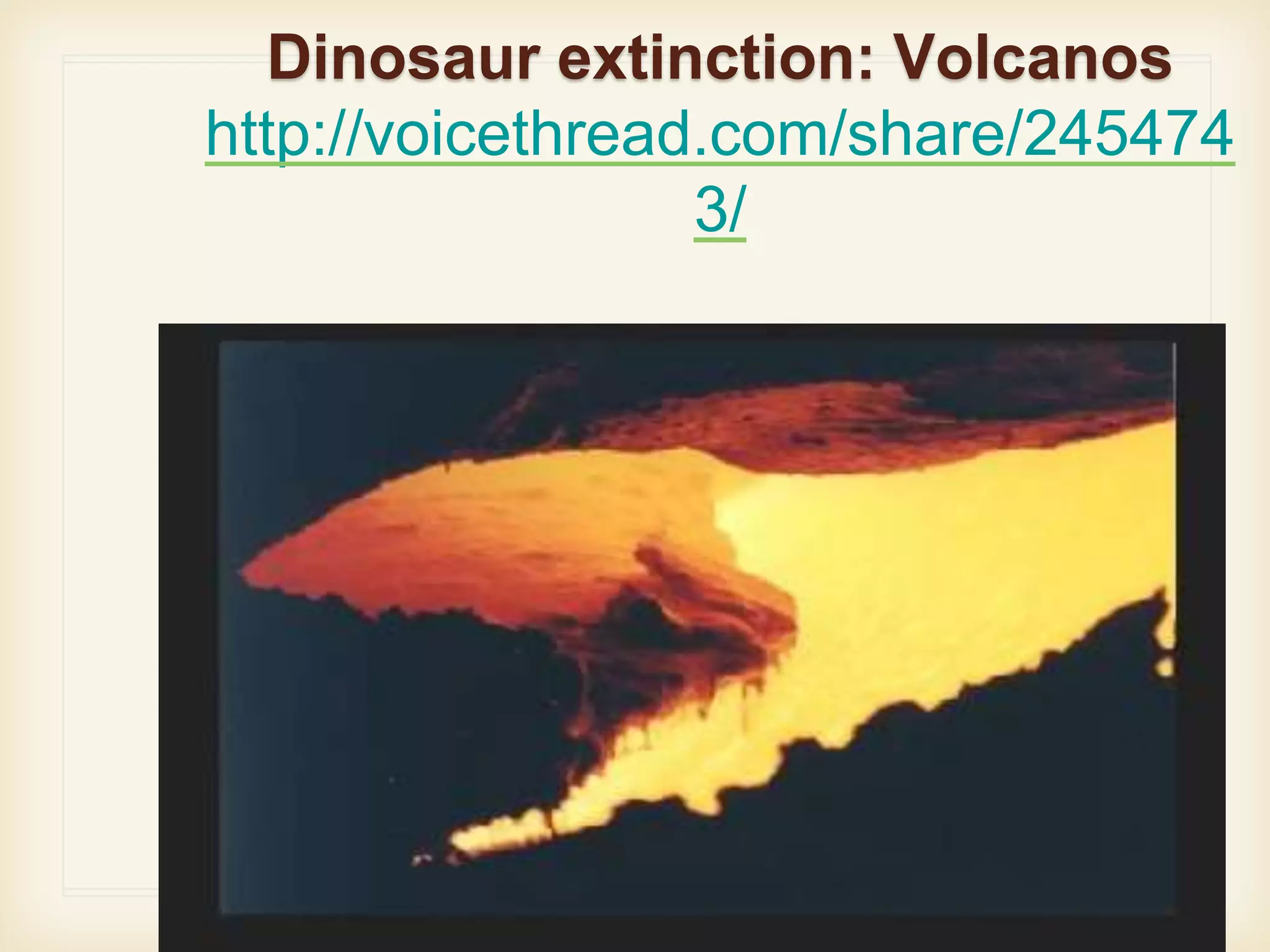 Dinosaur extinction: Volcanos
http://voicethread.com/share/245474
3/
● http://voicethread.com/share/2454743/
 
