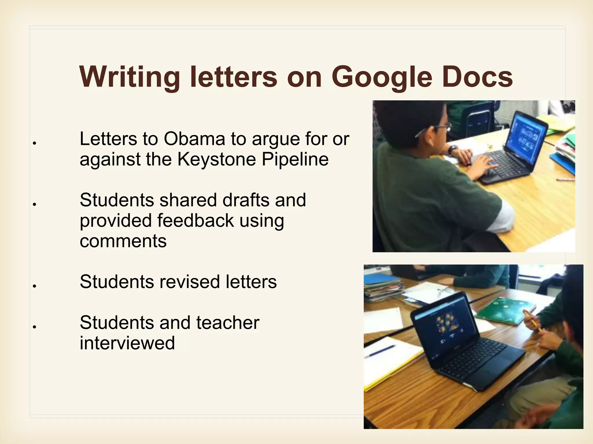 Writing letters on Google Docs
● Letters to Obama to argue for or
against the Keystone Pipeline
● Students shared drafts and
provided feedback using
comments
● Students revised letters
● Students and teacher
interviewed
 