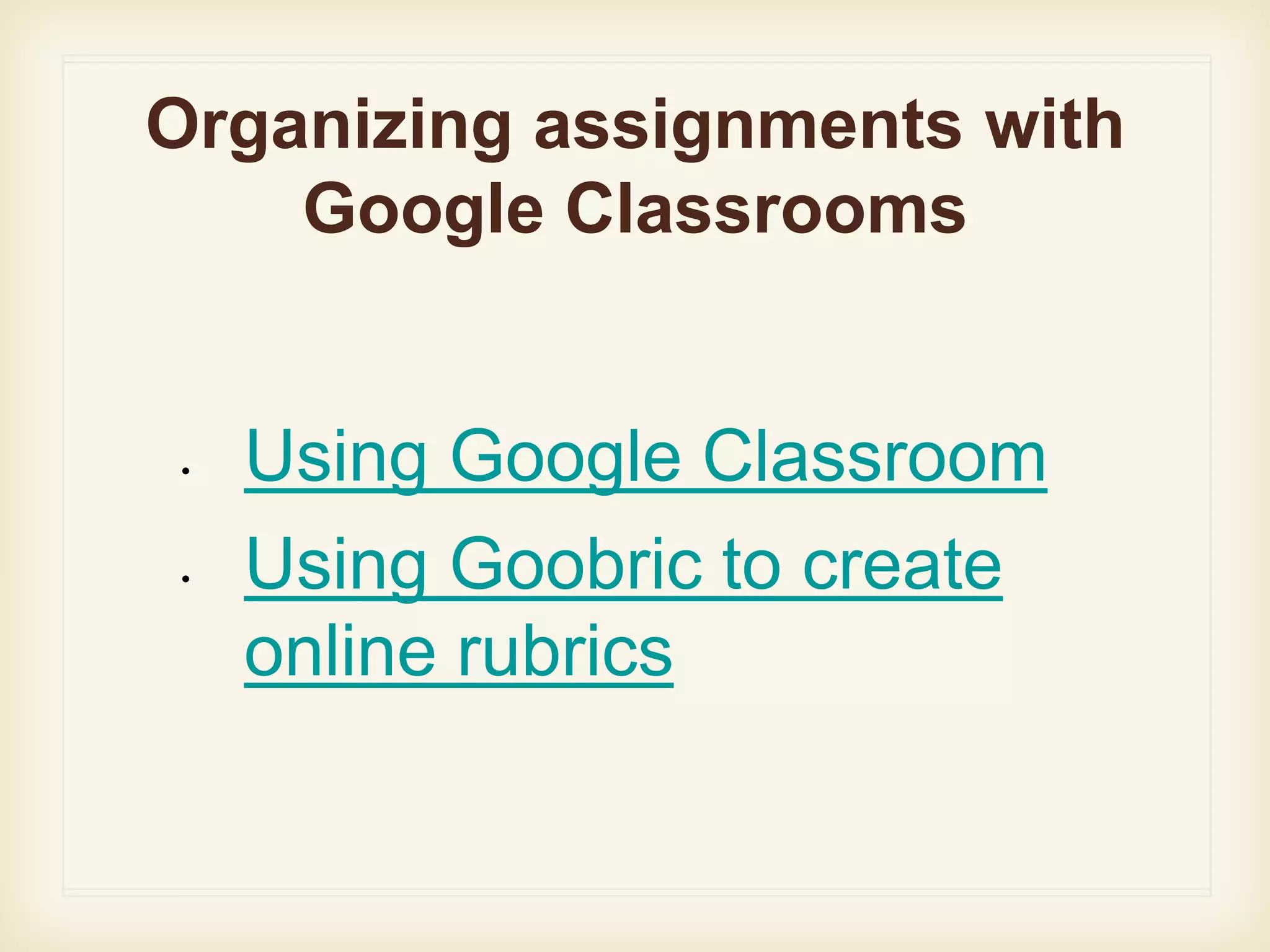 Organizing assignments with
Google Classrooms
• Using Google Classroom
• Using Goobric to create
online rubrics
 