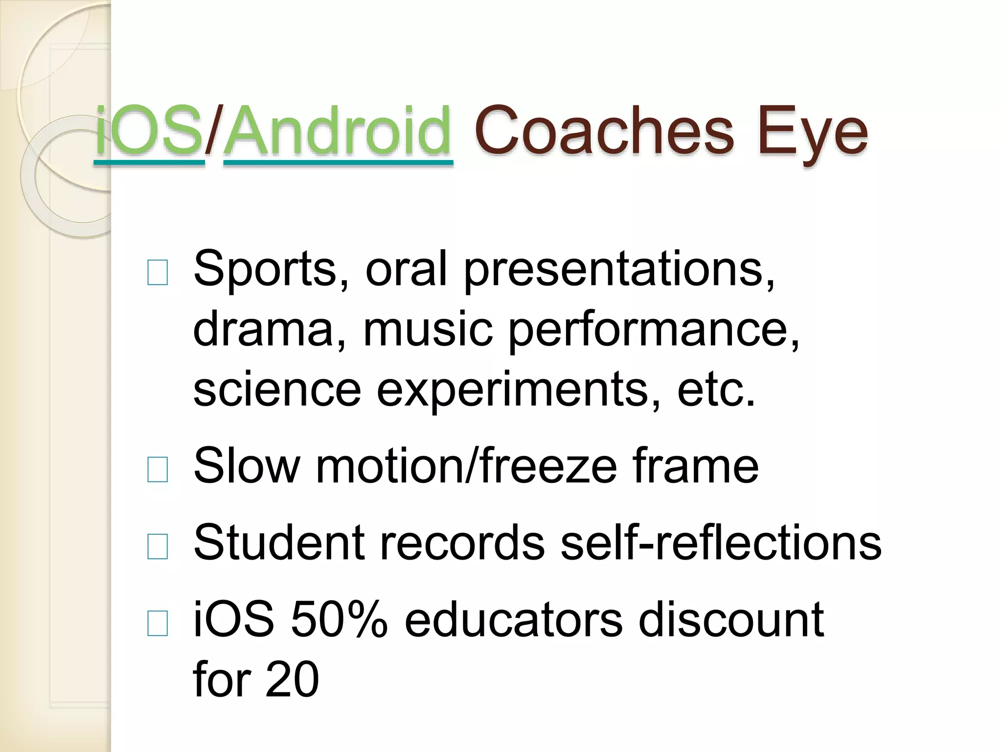 iOS/Android Coaches Eye
Sports, oral presentations,
drama, music performance,
science experiments, etc.
Slow motion/freeze frame
Student records self-reflections
iOS 50% educators discount
for 20
 