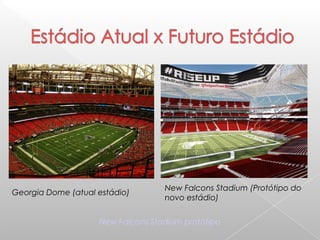 Georgia Dome (atual estádio)
New Falcons Stadium (Protótipo do
novo estádio)
New Falcons Stadium protótipo
 