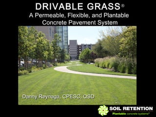 DRIVABLE GRASS®
A Permeable, Flexible, and PlantableA Permeable, Flexible, and Plantable
Concrete Pavement SystemConcrete Pavement System
Danny Reynaga, CPESC, QSDDanny Reynaga, CPESC, QSD
 