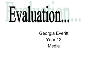Evaluation... Georgia Everitt Year 12 Media 