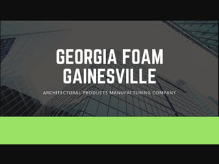 GEORGIA FOAM
GAINESVILLE
ARCHITECTURAL PRODUCTS MANUFACTURING COMPANY
 