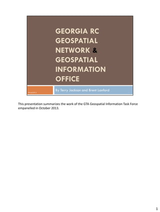 This presentation summarizes the work of the GTA Geospatial Information Task Force
empanelled in October 2013.
1
 