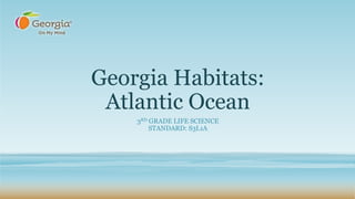 Georgia Habitats:
Atlantic Ocean
3RD GRADE LIFE SCIENCE
STANDARD: S3L1A
 