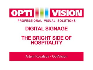DIGITAL SIGNAGE
THE BRIGHT SIDE OF
HOSPITALITY
Artem Kovalyov - OptiVision
 