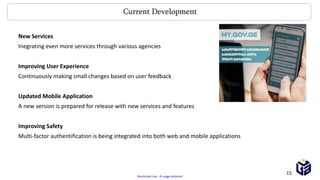 Restricted Use - À usage restreint
Current Development
New Services
Inegrating even more services through various agencies
Improving User Experience
Continuously making small changes based on user feedback
Updated Mobile Application
A new version is prepared for release with new services and features
Improving Safety
Multi-factor authentification is being integrated into both web and mobile applications
15
 