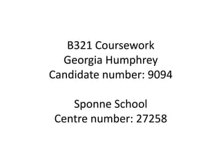 B321 Coursework
Georgia Humphrey
Candidate number: 9094
Sponne School
Centre number: 27258
 