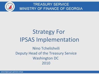 Strategy For  IPSAS Implementation Nino Tchelishvili Deputy Head of the Treasury Service Washington DC  2010 