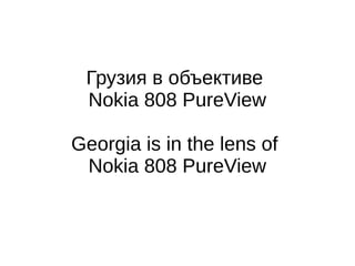Грузия в объективе
Nokia 808 PureView
Georgia is in the lens of
Nokia 808 PureView
 