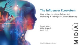 Georgia Meyer
MIDiA Research
March 2019
The Inﬂuencer Ecosystem
How Inﬂuencers Have Reinvented
Marke=ng in the Digital Content Economy
http://midiaresearch.com
 