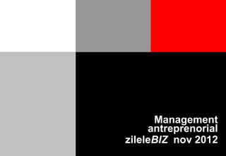 Management
     antreprenorial
zileleBIZ nov 2012
 
