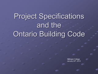 Project Specifications
       and the
Ontario Building Code


                Georgian College
                January 24th, 2012
 
