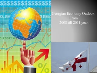 Georgian Economy Outlook
From
2008 till 2011 year
 