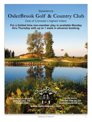 5GEORGIAN LIFE • MAY 2017
Image/hux.net
Linda Morra
705.444.5588 Ext. 226
lmorra@oslerbrook.com
www.oslerbrook.com
Experience
OslerBrook Golf & Country Club
One of Canada’s highest rated.
For a limited time non-member play is available Monday
thru Thursday with up to 1 week in advance booking.
2634 10th Concession N.
Collingwood, ON,
705.444.5588
 