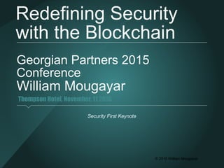 © 2015 William Mougayar
Georgian Partners 2015
Conference
William Mougayar
Security First Keynote
Redefining Security
with the Blockchain
Thompson Hotel, November, 11 2015
 
