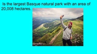 Is the largest Basque natural park with an area of
20,008 hectares.
 