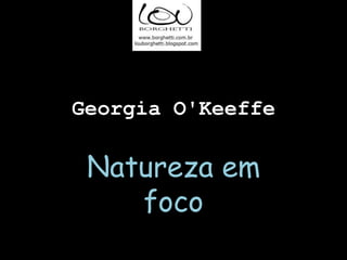 Georgia O'Keeffe

 Natureza em
    foco
 