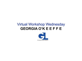 Virtual Workshop Wednesday
GEORGIA O’K E E F F E
 