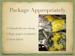 Package Appropriately


Clamshells are cheap

Bags: paper or plastic?

Clear labels
 