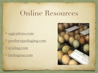 Online Resources

eggcartons.com

producepackaging.com

avisbag.com

biobagusa.com
 