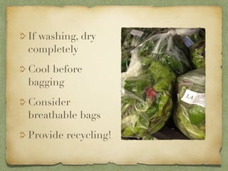 If washing, dry
completely
Cool before
bagging
Consider
breathable bags
Provide recycling!
 