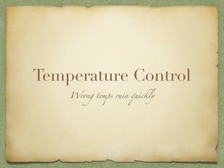 Temperature Control
    Wrong temps ruin quickly
 