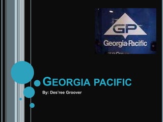 Georgia pacific By: Des’ree Groover 