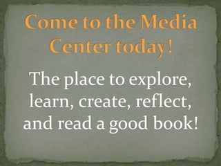 The place to explore,
learn, create, reflect,
and read a good book!
 