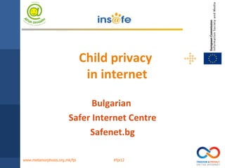 Child privacy
                                in internet

                              Bulgarian
                        Safer Internet Centre
                             Safenet.bg

www.metamorphosis.org.mk/fpi         #fpi12
 