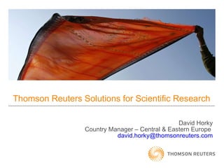 Thomson Reuters Solutions for Scientific Research David Horky Country Manager – Central & Eastern Europe   david.horky@ thomsonreuters.com 