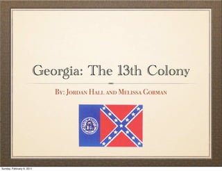 Georgia: The 13th Colony
                              By: Jordan Hall and Melissa Gorman




Sunday, February 6, 2011
 