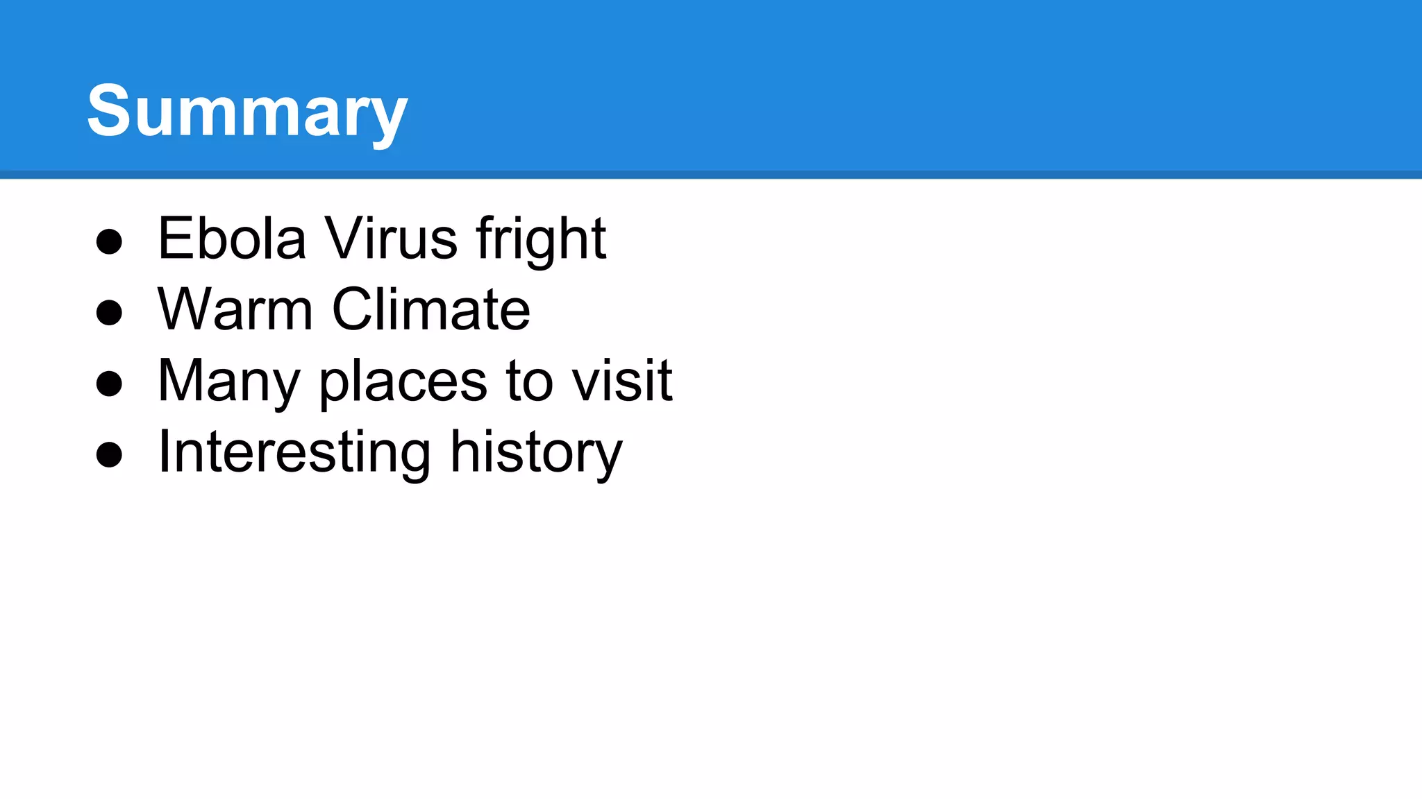 Summary
● Ebola Virus fright
● Warm Climate
● Many places to visit
● Interesting history
 