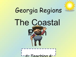 Georgia Regions 
The Coastal 
Plain 
© Teaching 4 
 