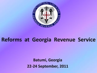 Reforms at Georgia Revenue Service


            Batumi, Georgia
         22-24 September, 2011
 