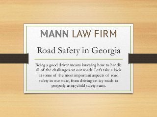 Road Safety in Georgia
Being a good driver means knowing how to handle
all of the challenges on our roads. Let’s take a look
at some of the most important aspects of road
safety in our state, from driving on icy roads to
properly using child safety seats.
 