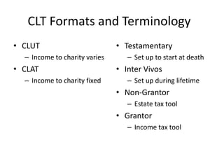 CLT Formats and Terminology
• CLUT                         • Testamentary
  – Income to charity varies      – Set up to st...