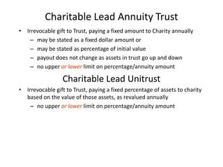Charitable Lead Annuity Trust
• Irrevocable gift to Trust, paying a fixed amount to Charity annually
    – may be stated a...