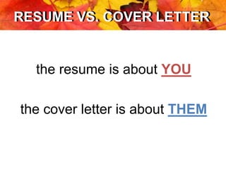 RESUME VS. COVER LETTERRESUME VS. COVER LETTER
the resume is about YOU
the cover letter is about THEM
 